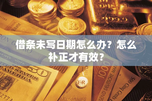 济南借条未写日期怎么办？怎么补正才有效？