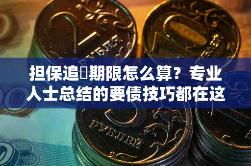 武汉担保追償期限怎么算？专业人士总结的要债技巧都在这里了