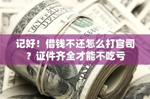 武汉记好！借钱不还怎么打官司？证件齐全才能不吃亏