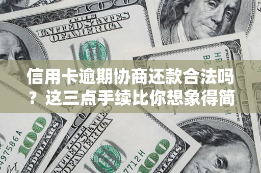 武汉信用卡逾期协商还款合法吗？这三点手续比你想象得简单