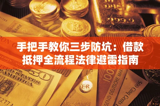 武汉手把手教你三步防坑：借款抵押全流程法律避雷指南