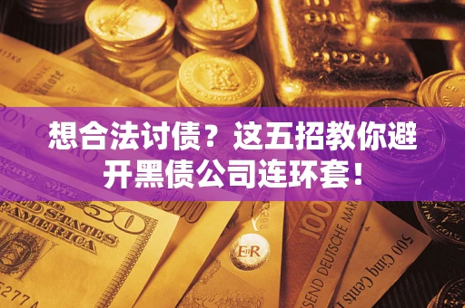 武汉想合法讨债？这五招教你避开黑债公司连环套！