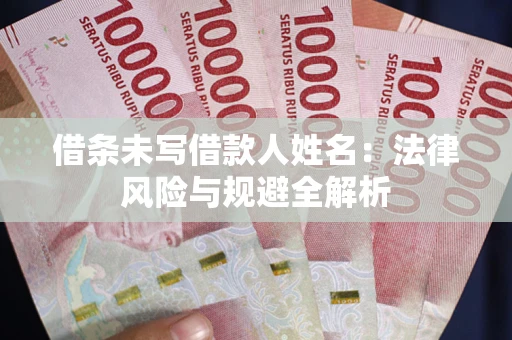 武汉借条未写借款人姓名：法律风险与规避全解析
