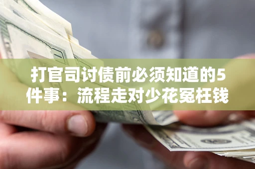 武汉打官司讨债前必须知道的5件事：流程走对少花冤枉钱