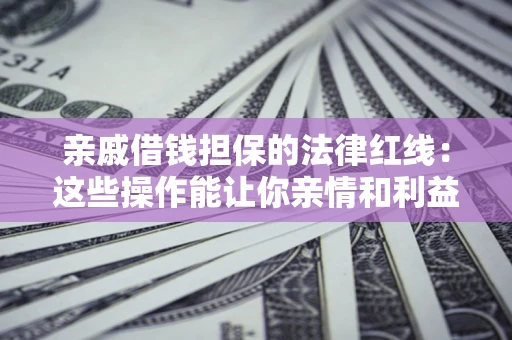 武汉亲戚借钱担保的法律红线：这些操作能让你亲情和利益两不误