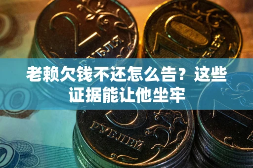武汉老赖欠钱不还怎么告？这些证据能让他坐牢