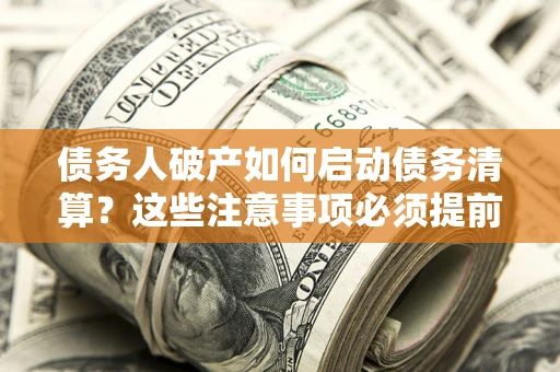 武汉债务人破产如何启动债务清算？这些注意事项必须提前知道