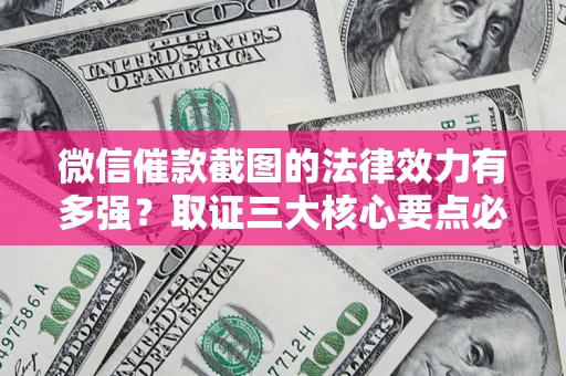 武汉微信催款截图的法律效力有多强？取证三大核心要点必须知道！