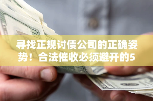 武汉寻找正规讨债公司的正确姿势！合法催收必须避开的5大雷区