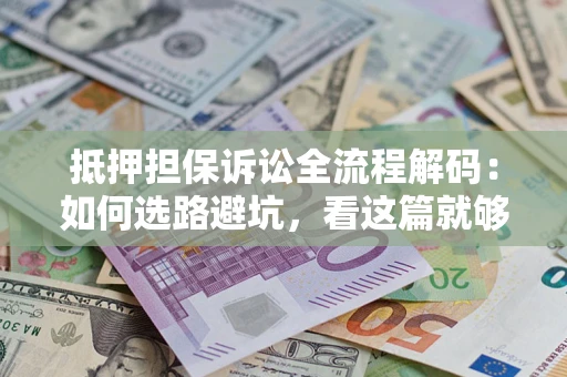 武汉抵押担保诉讼全流程解码：如何选路避坑，看这篇就够了