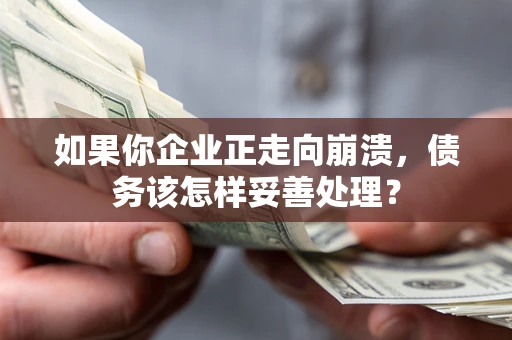 武汉如果你企业正走向崩溃，债务该怎样妥善处理？