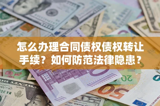 武汉怎么办理合同债权债权转让手续？如何防范法律隐患？