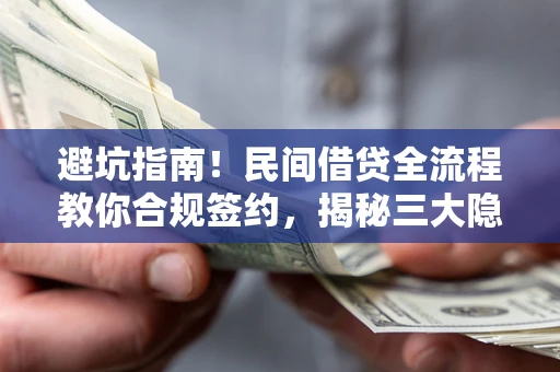 武汉避坑指南！民间借贷全流程教你合规签约，揭秘三大隐形陷阱