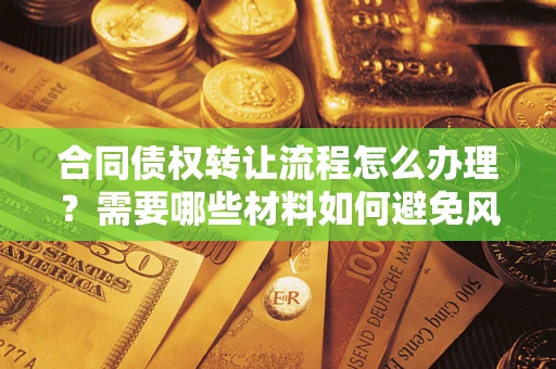 武汉合同债权转让流程怎么办理？需要哪些材料如何避免风险？