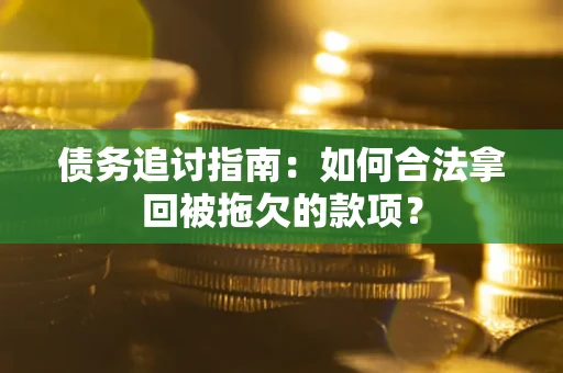 武汉债务追讨指南：如何合法拿回被拖欠的款项？