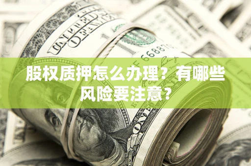 武汉股权质押怎么办理？有哪些风险要注意？