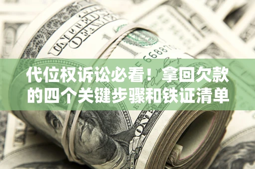 武汉代位权诉讼必看!拿回欠款的四个关键步骤和铁证清单 武汉代位权诉讼必看!拿回欠款的四个关键步骤和铁证清单