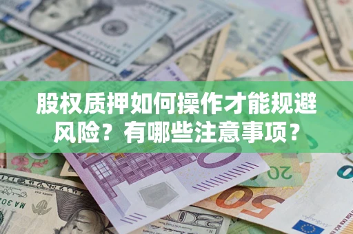武汉股权质押如何操作才能规避风险？有哪些注意事项？