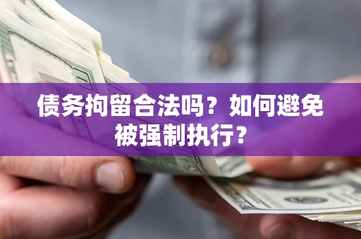 武汉债务拘留合法吗？如何避免被强制执行？