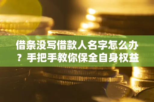 武汉借条没写借款人名字怎么办？手把手教你保全自身权益
