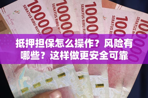 武汉抵押担保怎么操作？风险有哪些？这样做更安全可靠
