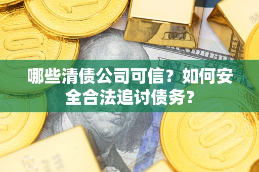武汉哪些清债公司可信？如何安全合法追讨债务？