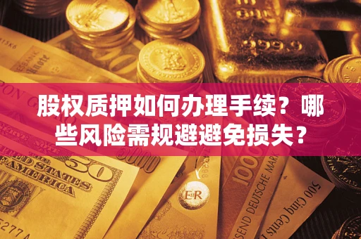 武汉股权质押如何办理手续？哪些风险需规避避免损失？