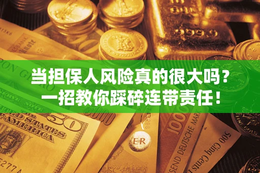 武汉当担保人风险真的很大吗？一招教你踩碎连带责任！
