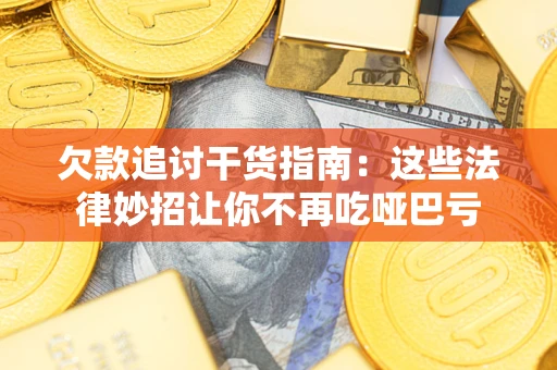 武汉欠款追讨干货指南：这些法律妙招让你不再吃哑巴亏