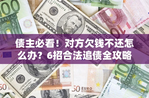 武汉债主必看！对方欠钱不还怎么办？6招合法追债全攻略