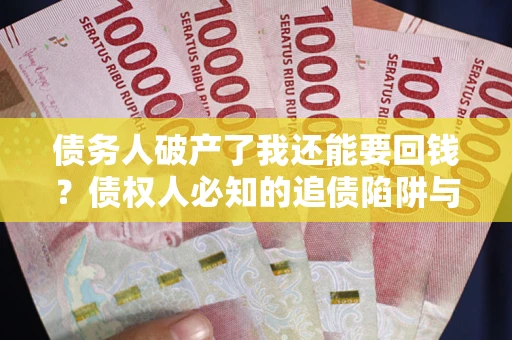 武汉债务人破产了我还能要回钱？债权人必知的追债陷阱与破局之道