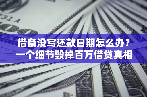 武汉借条没写还款日期怎么办？一个细节毁掉百万借贷真相