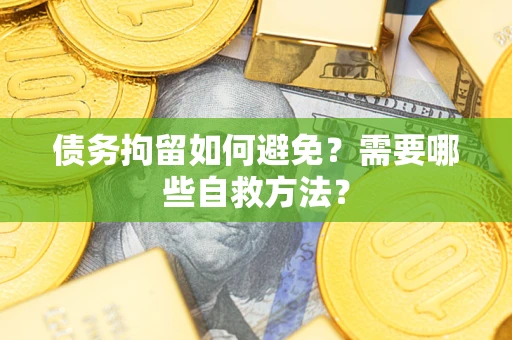 武汉债务拘留如何避免？需要哪些自救方法？