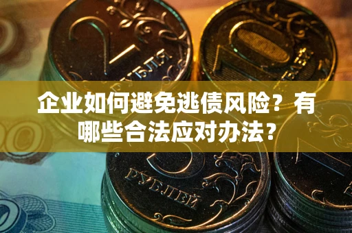 武汉企业如何避免逃债风险？有哪些合法应对办法？
