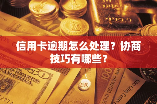武汉信用卡逾期怎么处理？协商技巧有哪些？