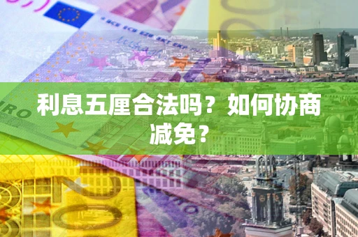 武汉利息五厘合法吗？如何协商减免？