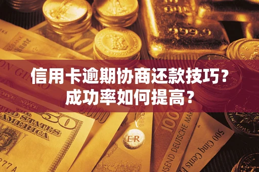 武汉信用卡逾期协商还款技巧？成功率如何提高？