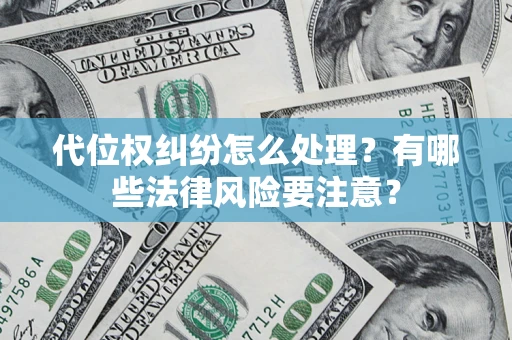 武汉代位权纠纷怎么处理？有哪些法律风险要注意？