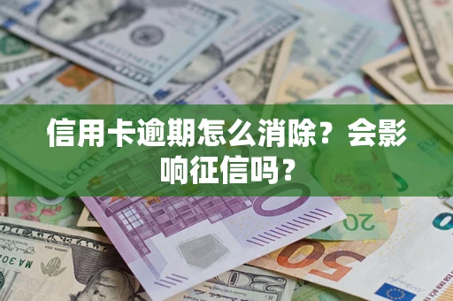 武汉信用卡逾期怎么消除？会影响征信吗？