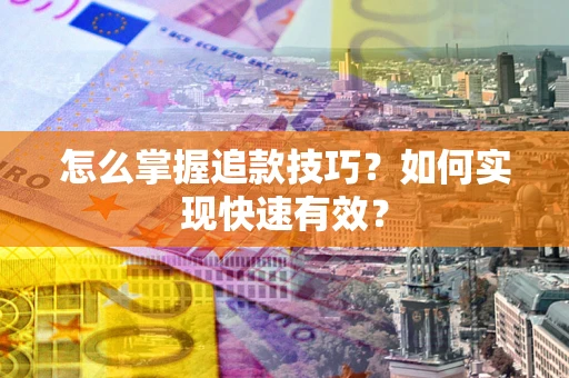 武汉怎么掌握追款技巧？如何实现快速有效？