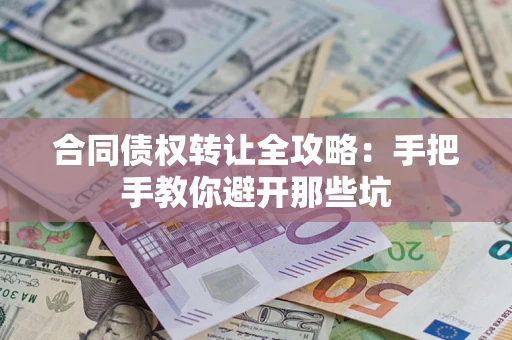 武汉合同债权转让全攻略：手把手教你避开那些坑