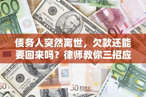 武汉债务人突然离世，欠款还能要回来吗？律师教你三招应对