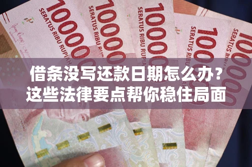 武汉借条没写还款日期怎么办？这些法律要点帮你稳住局面