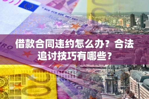 武汉借款合同违约怎么办？合法追讨技巧有哪些？