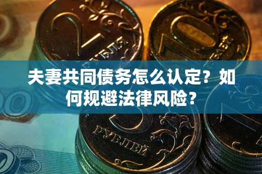 武汉夫妻共同债务怎么认定？如何规避法律风险？