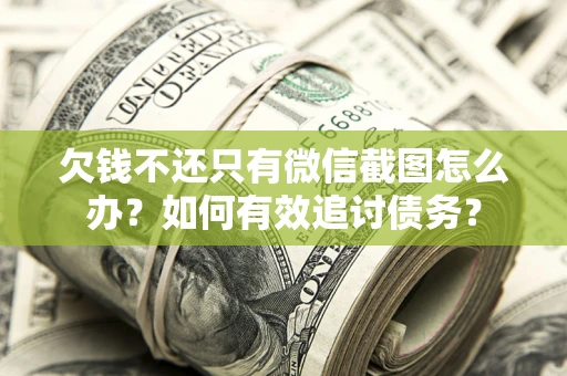 武汉欠钱不还只有微信截图怎么办？如何有效追讨债务？