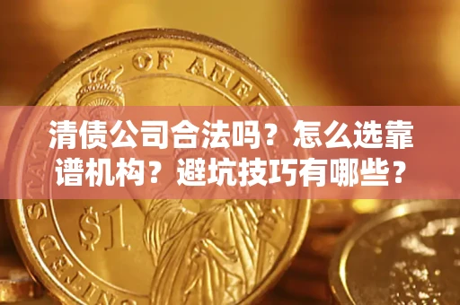 武汉清债公司合法吗？怎么选靠谱机构？避坑技巧有哪些？