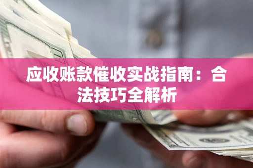 武汉应收账款催收实战指南：合法技巧全解析
