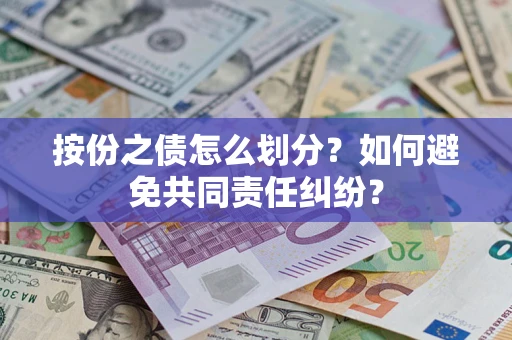 武汉按份之债怎么划分？如何避免共同责任纠纷？