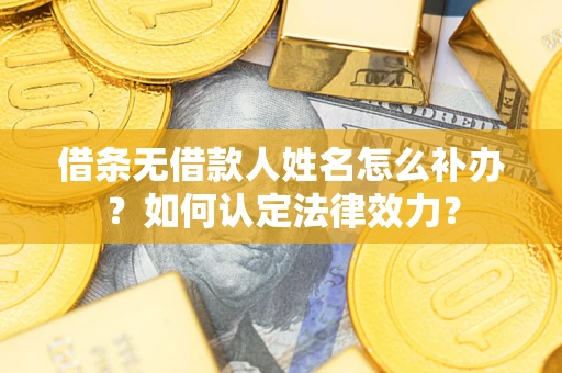 武汉借条无借款人姓名怎么补办？如何认定法律效力？